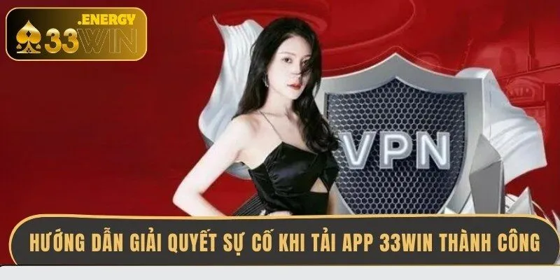 huong-dan-giai-quyet-su-co-khi-tai-app-33win-thanh-cong