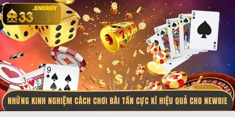 nhung-kinh-nghiem-cach-choi-bai-tan-cuc-ki-hieu-qua-cho-newbie